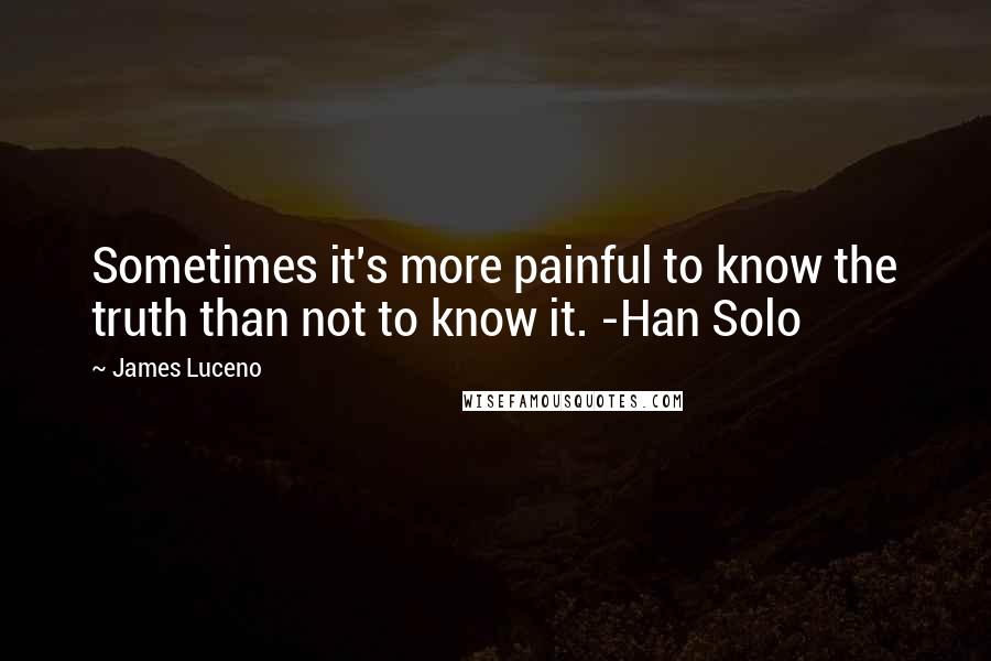 James Luceno Quotes: Sometimes it's more painful to know the truth than not to know it. -Han Solo