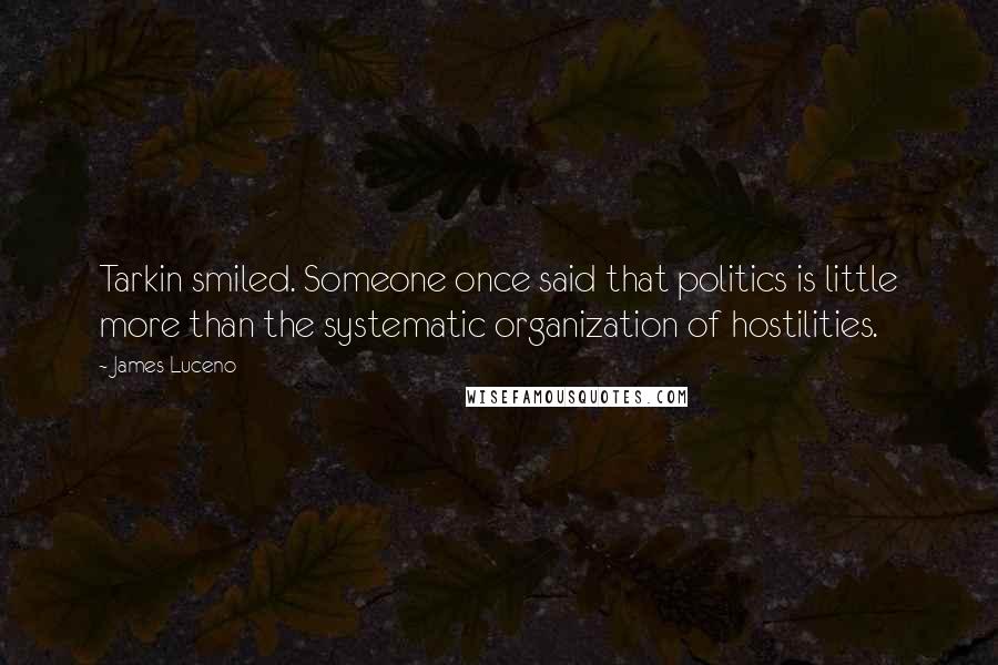 James Luceno Quotes: Tarkin smiled. Someone once said that politics is little more than the systematic organization of hostilities.