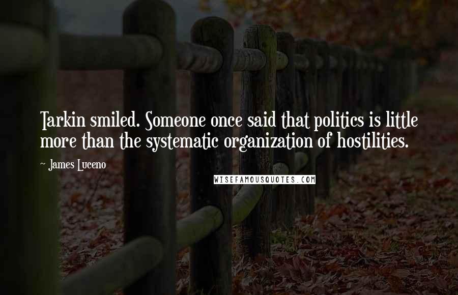 James Luceno Quotes: Tarkin smiled. Someone once said that politics is little more than the systematic organization of hostilities.