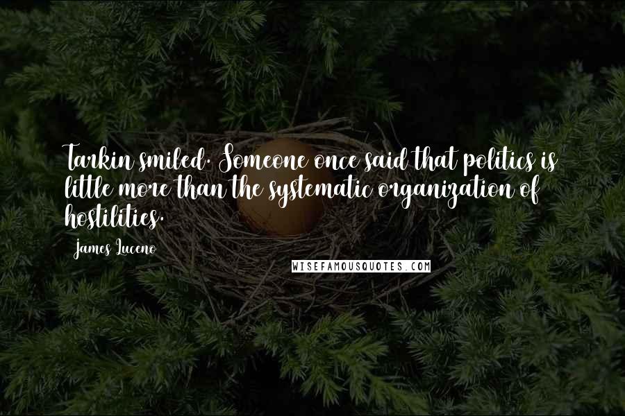 James Luceno Quotes: Tarkin smiled. Someone once said that politics is little more than the systematic organization of hostilities.