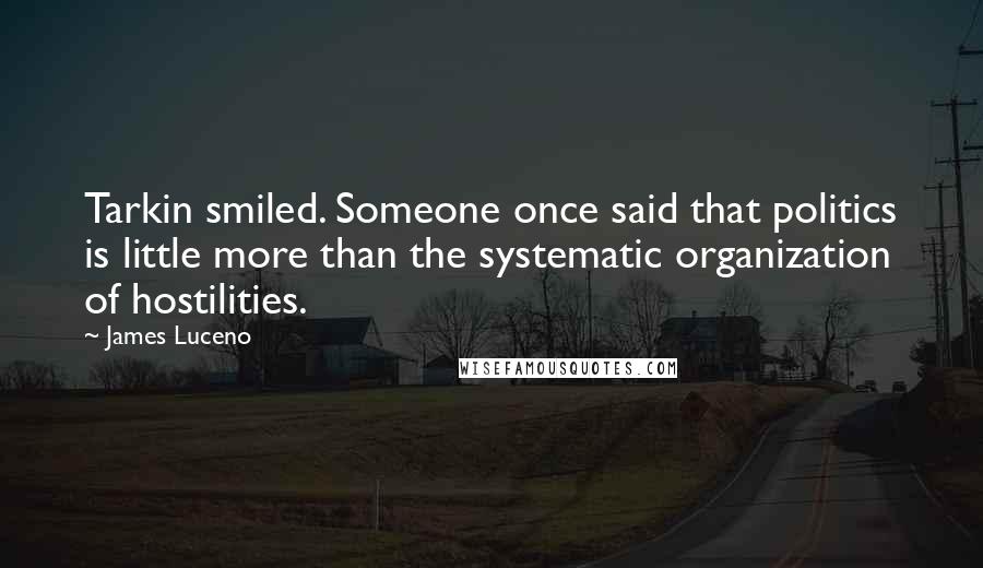 James Luceno Quotes: Tarkin smiled. Someone once said that politics is little more than the systematic organization of hostilities.
