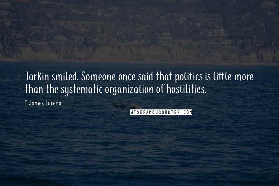 James Luceno Quotes: Tarkin smiled. Someone once said that politics is little more than the systematic organization of hostilities.