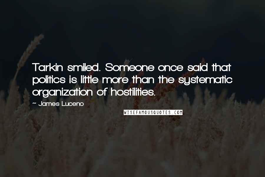 James Luceno Quotes: Tarkin smiled. Someone once said that politics is little more than the systematic organization of hostilities.