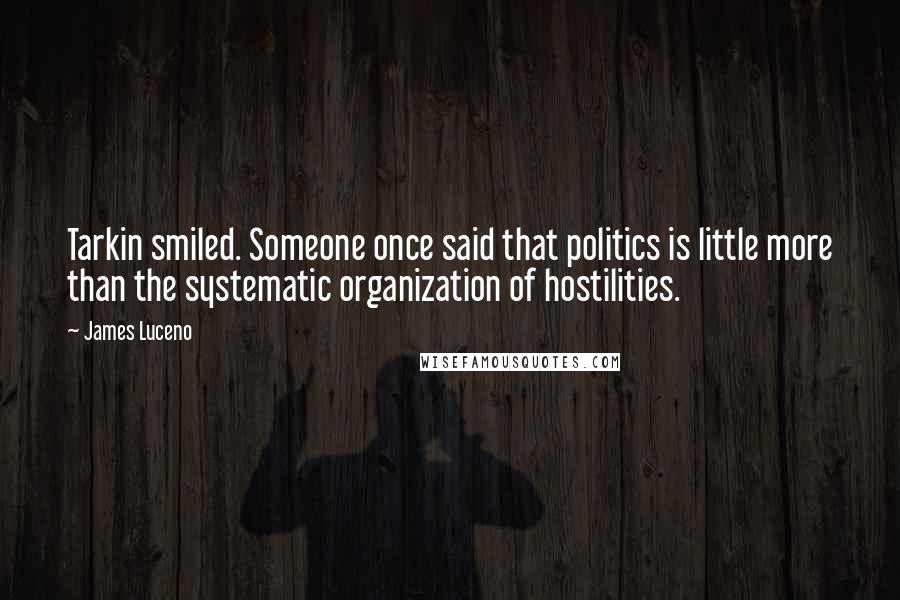 James Luceno Quotes: Tarkin smiled. Someone once said that politics is little more than the systematic organization of hostilities.