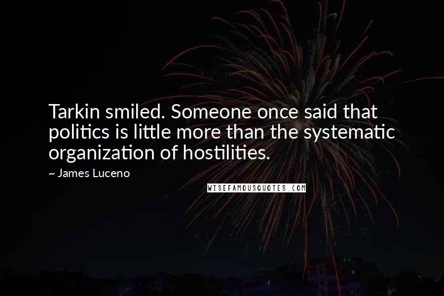 James Luceno Quotes: Tarkin smiled. Someone once said that politics is little more than the systematic organization of hostilities.