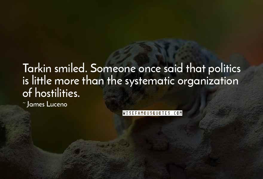 James Luceno Quotes: Tarkin smiled. Someone once said that politics is little more than the systematic organization of hostilities.