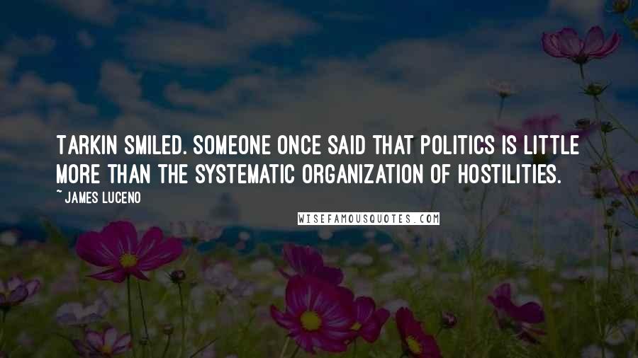 James Luceno Quotes: Tarkin smiled. Someone once said that politics is little more than the systematic organization of hostilities.