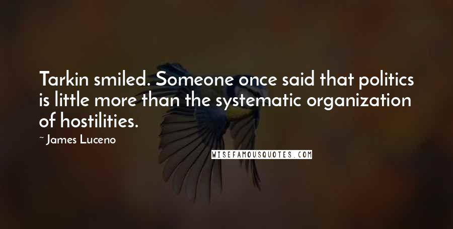 James Luceno Quotes: Tarkin smiled. Someone once said that politics is little more than the systematic organization of hostilities.