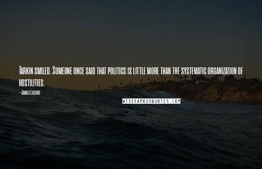James Luceno Quotes: Tarkin smiled. Someone once said that politics is little more than the systematic organization of hostilities.