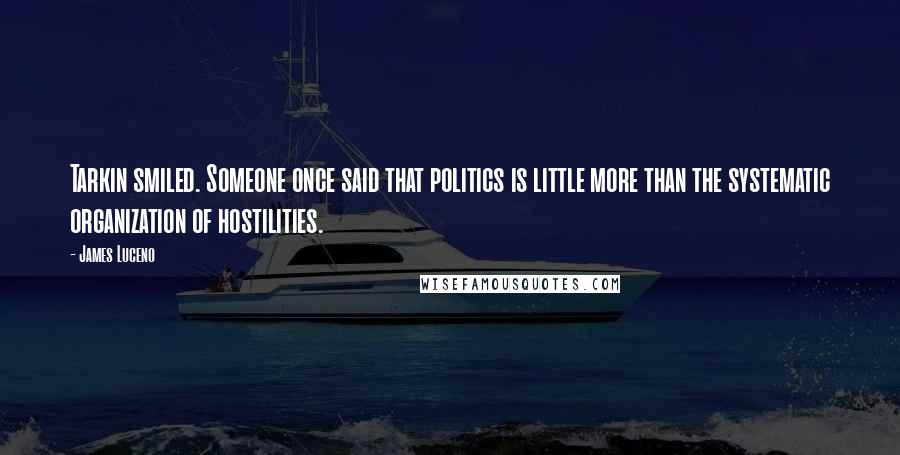 James Luceno Quotes: Tarkin smiled. Someone once said that politics is little more than the systematic organization of hostilities.