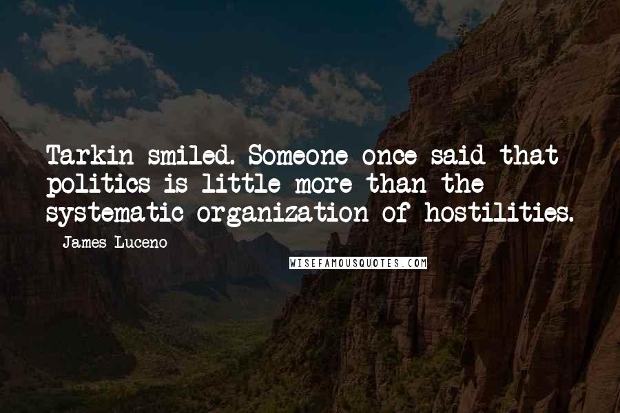 James Luceno Quotes: Tarkin smiled. Someone once said that politics is little more than the systematic organization of hostilities.