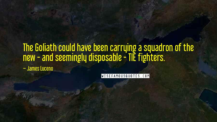 James Luceno Quotes: The Goliath could have been carrying a squadron of the new - and seemingly disposable - TIE fighters.