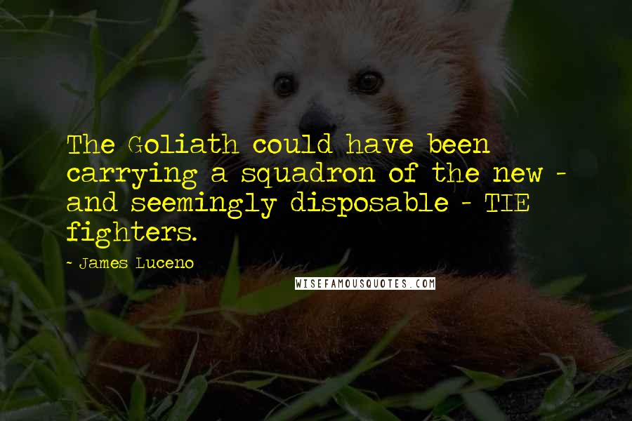 James Luceno Quotes: The Goliath could have been carrying a squadron of the new - and seemingly disposable - TIE fighters.