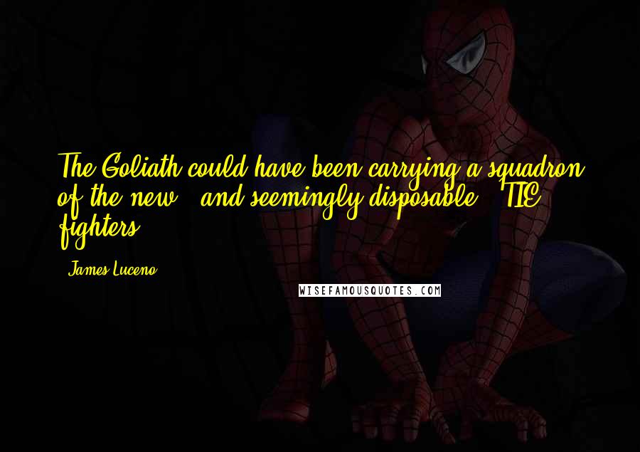 James Luceno Quotes: The Goliath could have been carrying a squadron of the new - and seemingly disposable - TIE fighters.