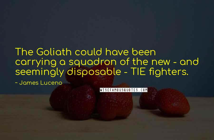 James Luceno Quotes: The Goliath could have been carrying a squadron of the new - and seemingly disposable - TIE fighters.