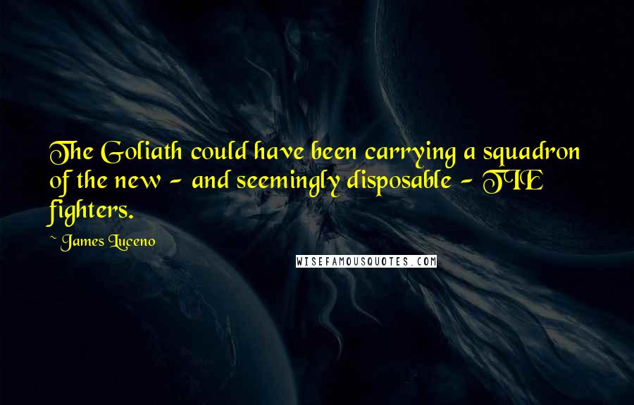 James Luceno Quotes: The Goliath could have been carrying a squadron of the new - and seemingly disposable - TIE fighters.