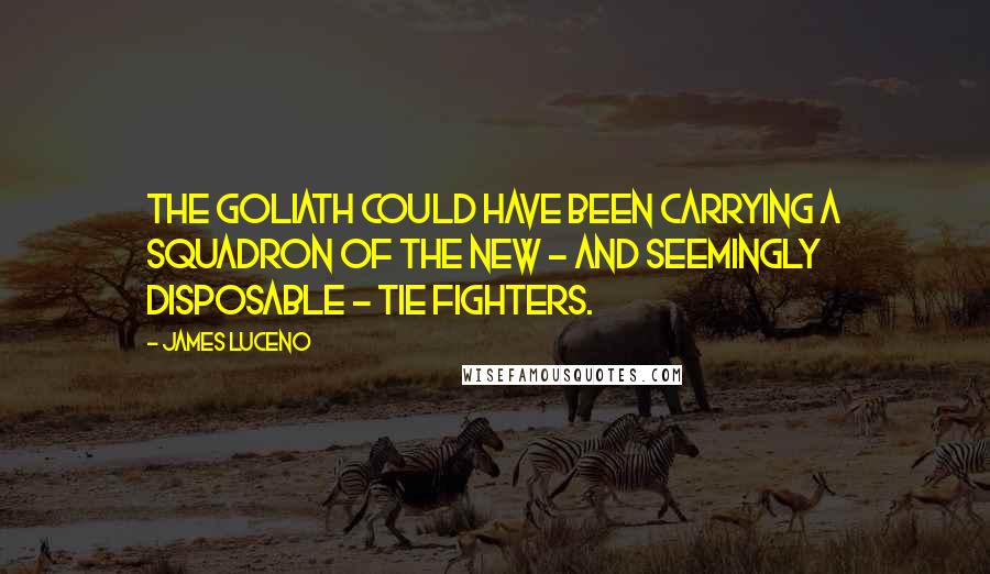 James Luceno Quotes: The Goliath could have been carrying a squadron of the new - and seemingly disposable - TIE fighters.