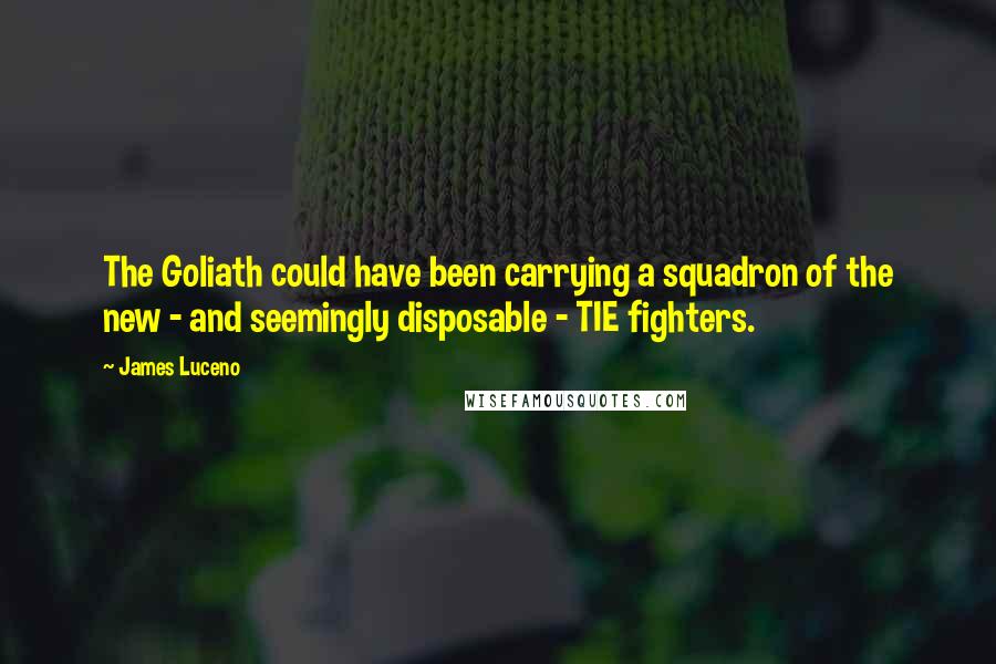 James Luceno Quotes: The Goliath could have been carrying a squadron of the new - and seemingly disposable - TIE fighters.