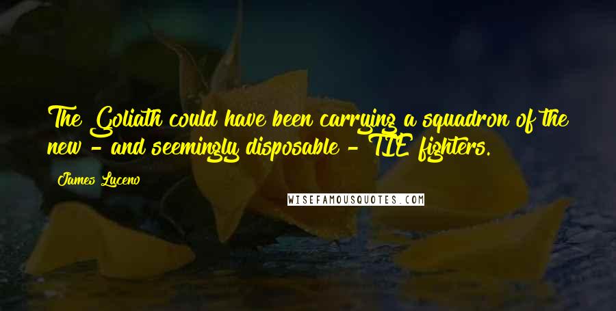 James Luceno Quotes: The Goliath could have been carrying a squadron of the new - and seemingly disposable - TIE fighters.