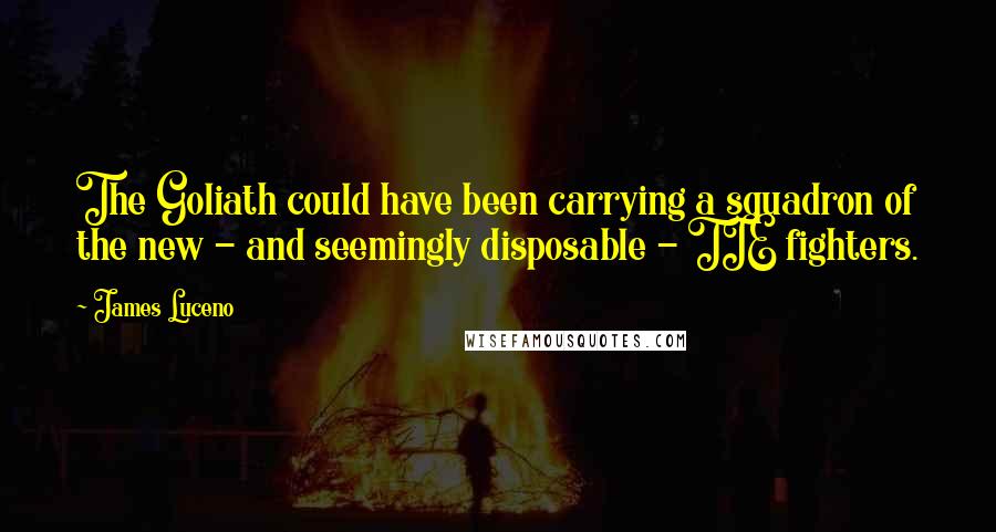 James Luceno Quotes: The Goliath could have been carrying a squadron of the new - and seemingly disposable - TIE fighters.