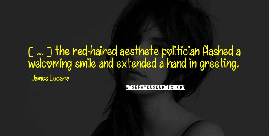 James Luceno Quotes: [ ... ] the red-haired aesthete politician flashed a welcoming smile and extended a hand in greeting.