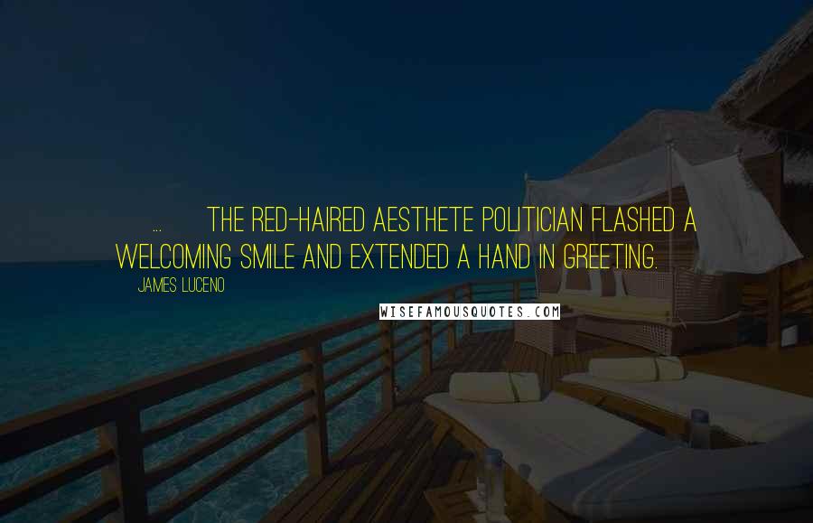 James Luceno Quotes: [ ... ] the red-haired aesthete politician flashed a welcoming smile and extended a hand in greeting.