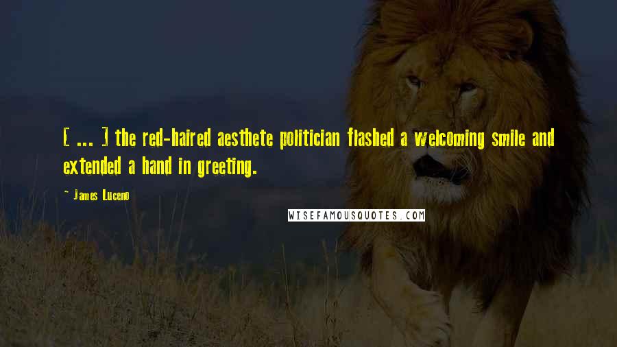 James Luceno Quotes: [ ... ] the red-haired aesthete politician flashed a welcoming smile and extended a hand in greeting.