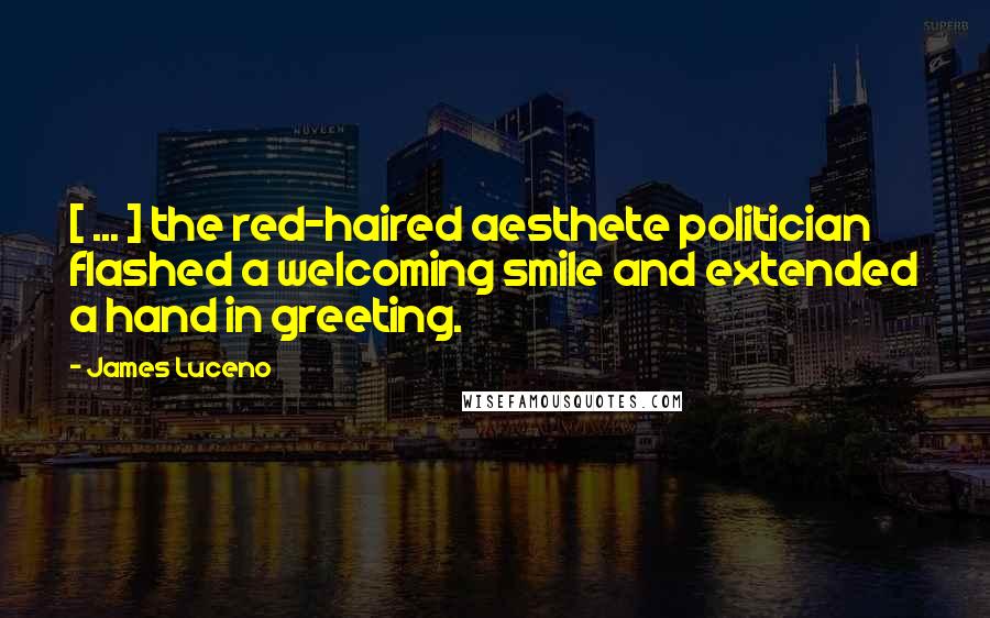 James Luceno Quotes: [ ... ] the red-haired aesthete politician flashed a welcoming smile and extended a hand in greeting.