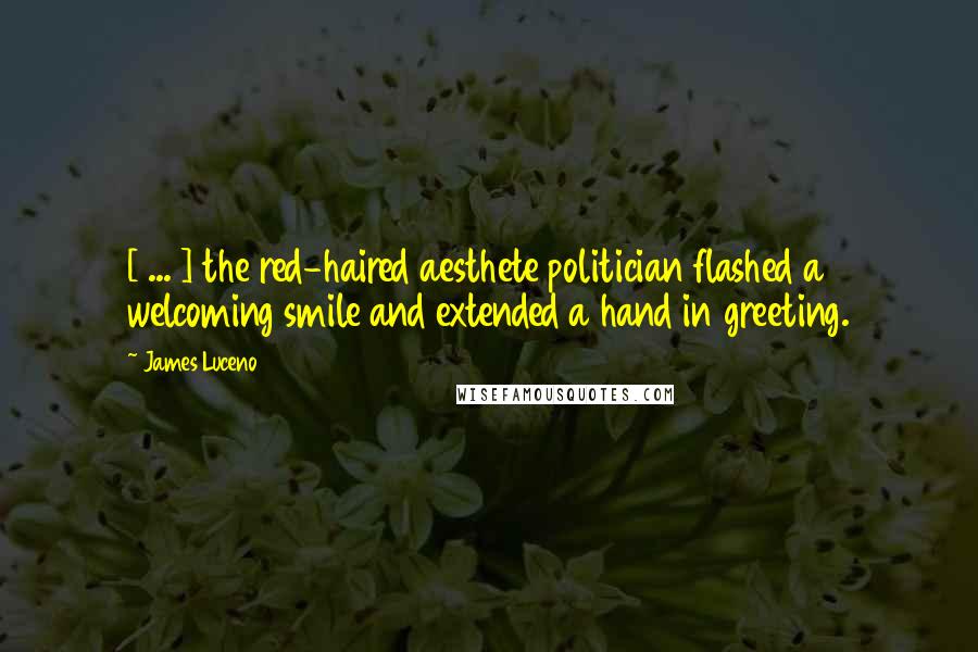 James Luceno Quotes: [ ... ] the red-haired aesthete politician flashed a welcoming smile and extended a hand in greeting.
