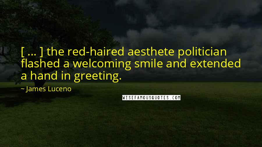James Luceno Quotes: [ ... ] the red-haired aesthete politician flashed a welcoming smile and extended a hand in greeting.
