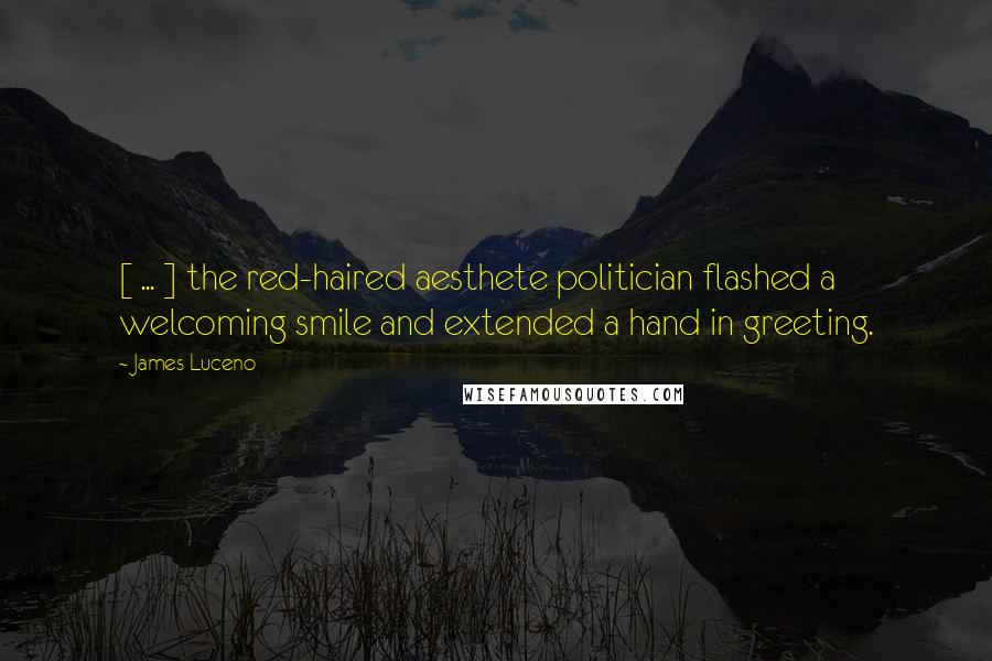 James Luceno Quotes: [ ... ] the red-haired aesthete politician flashed a welcoming smile and extended a hand in greeting.