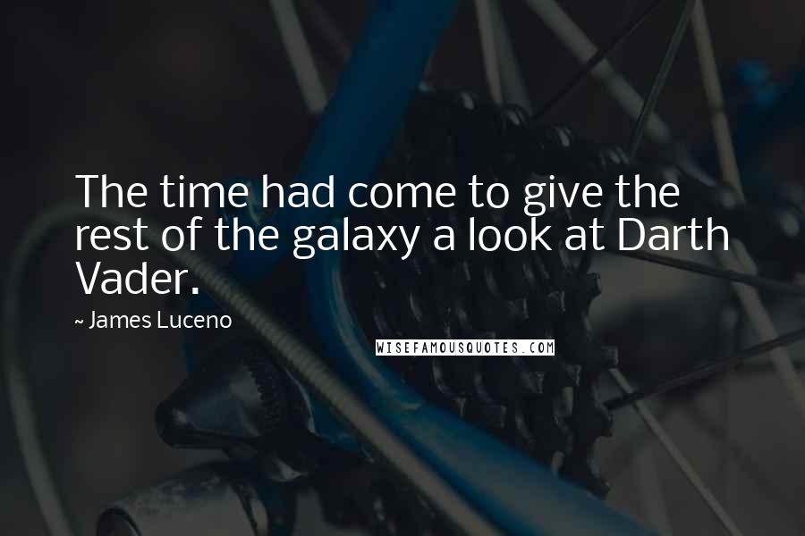James Luceno Quotes: The time had come to give the rest of the galaxy a look at Darth Vader.