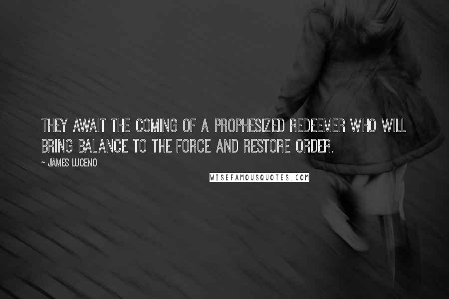 James Luceno Quotes: They await the coming of a prophesized redeemer who will bring balance to the Force and restore order.