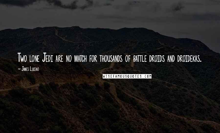 James Luceno Quotes: Two lone Jedi are no match for thousands of battle droids and droidekas.