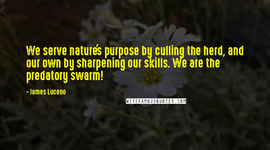 James Luceno Quotes: We serve nature's purpose by culling the herd, and our own by sharpening our skills. We are the predatory swarm!