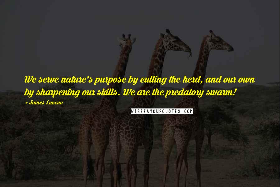 James Luceno Quotes: We serve nature's purpose by culling the herd, and our own by sharpening our skills. We are the predatory swarm!