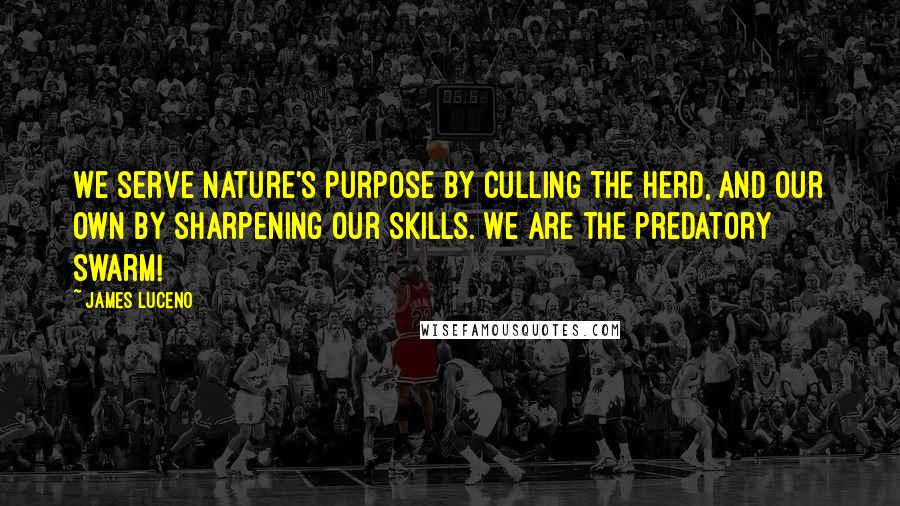 James Luceno Quotes: We serve nature's purpose by culling the herd, and our own by sharpening our skills. We are the predatory swarm!