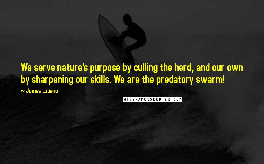 James Luceno Quotes: We serve nature's purpose by culling the herd, and our own by sharpening our skills. We are the predatory swarm!