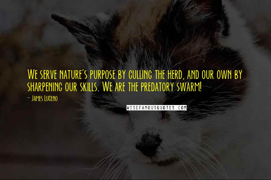 James Luceno Quotes: We serve nature's purpose by culling the herd, and our own by sharpening our skills. We are the predatory swarm!