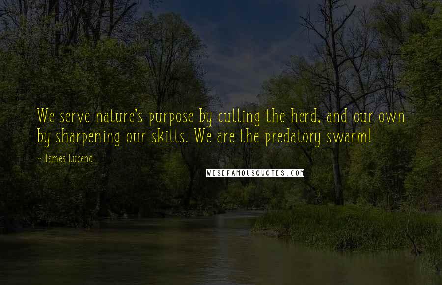 James Luceno Quotes: We serve nature's purpose by culling the herd, and our own by sharpening our skills. We are the predatory swarm!