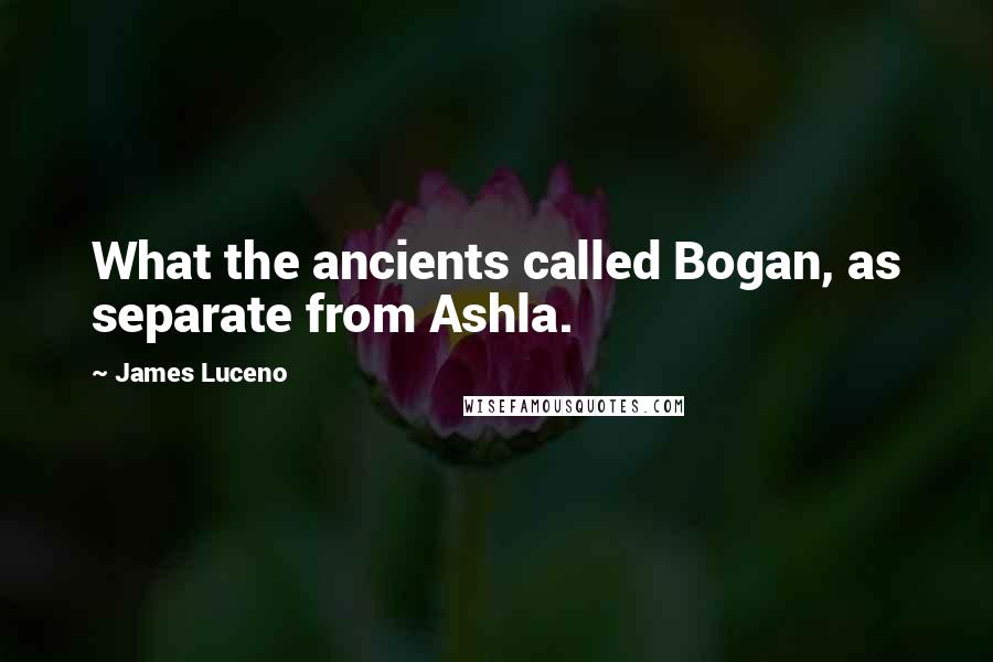 James Luceno Quotes: What the ancients called Bogan, as separate from Ashla.