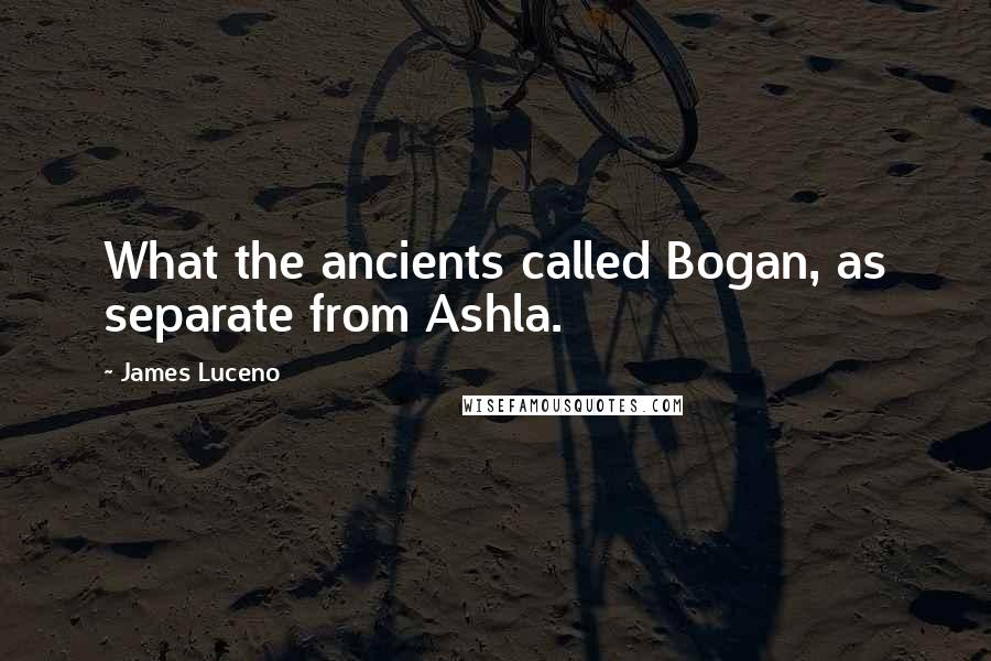 James Luceno Quotes: What the ancients called Bogan, as separate from Ashla.