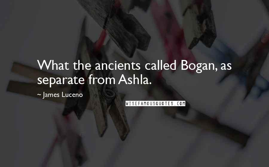 James Luceno Quotes: What the ancients called Bogan, as separate from Ashla.