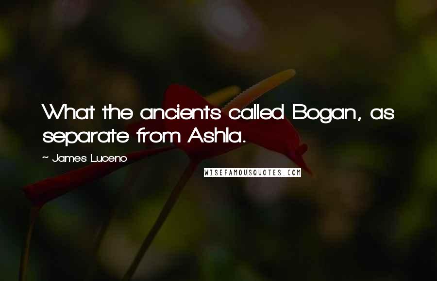 James Luceno Quotes: What the ancients called Bogan, as separate from Ashla.