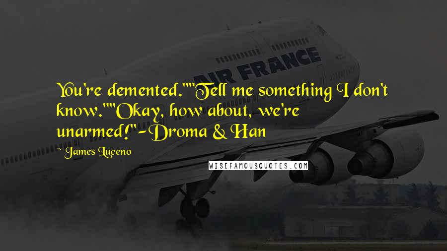 James Luceno Quotes: You're demented.""Tell me something I don't know.""Okay, how about, we're unarmed!"-Droma & Han