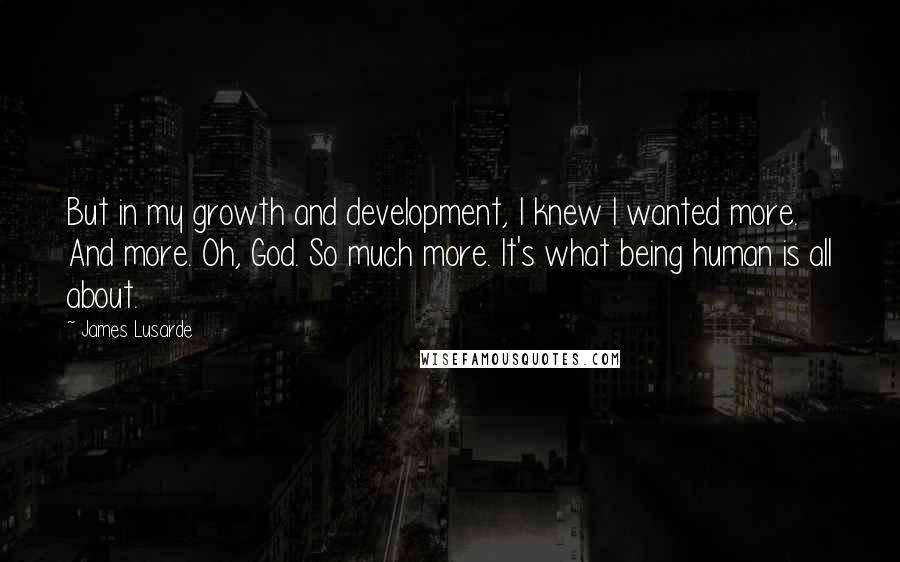 James Lusarde Quotes: But in my growth and development, I knew I wanted more. And more. Oh, God. So much more. It's what being human is all about.