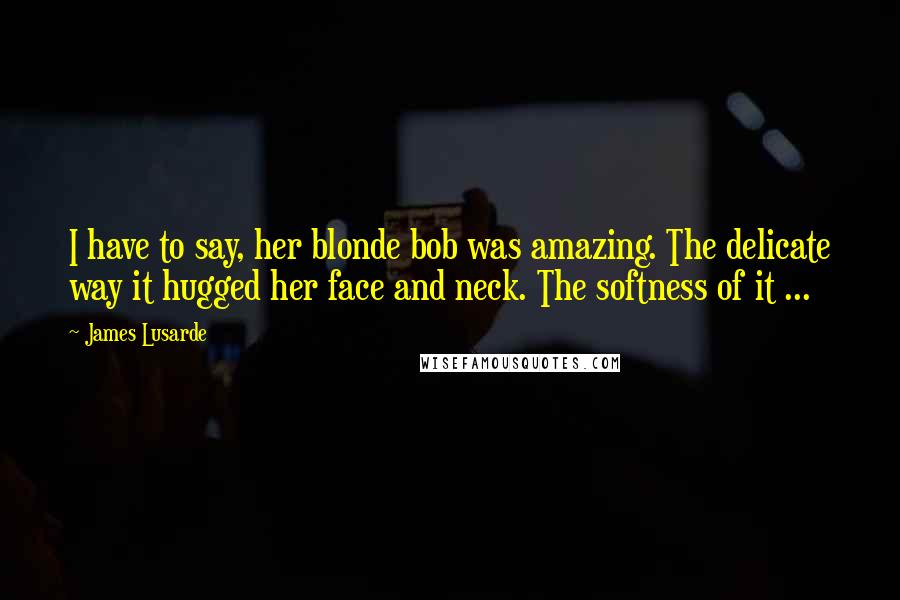 James Lusarde Quotes: I have to say, her blonde bob was amazing. The delicate way it hugged her face and neck. The softness of it ...