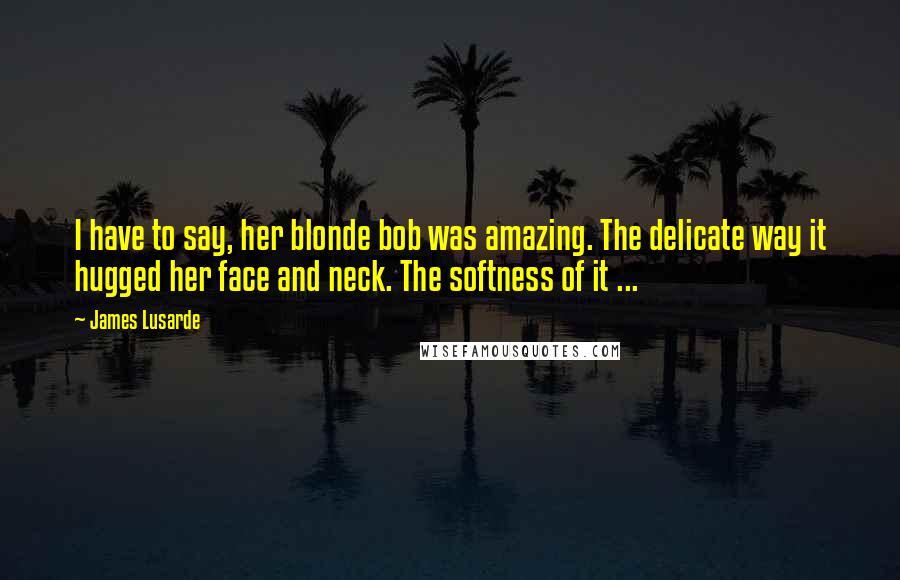 James Lusarde Quotes: I have to say, her blonde bob was amazing. The delicate way it hugged her face and neck. The softness of it ...