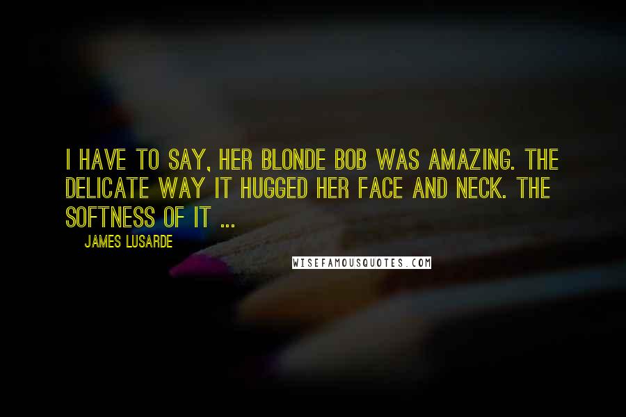 James Lusarde Quotes: I have to say, her blonde bob was amazing. The delicate way it hugged her face and neck. The softness of it ...