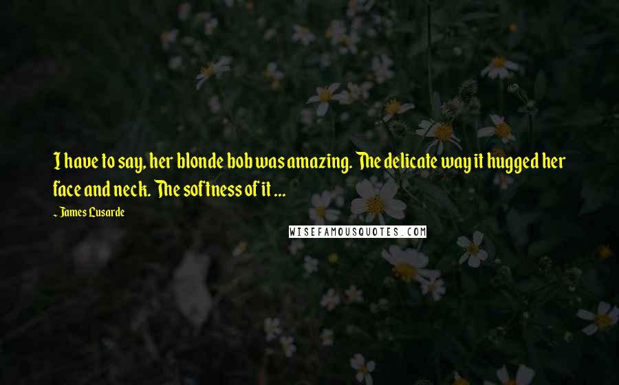 James Lusarde Quotes: I have to say, her blonde bob was amazing. The delicate way it hugged her face and neck. The softness of it ...